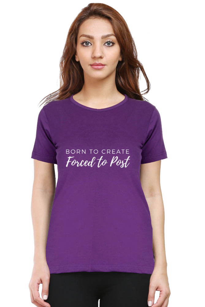 Born to Create Forced to Post Women's Round Neck Darker Shade T-shirt