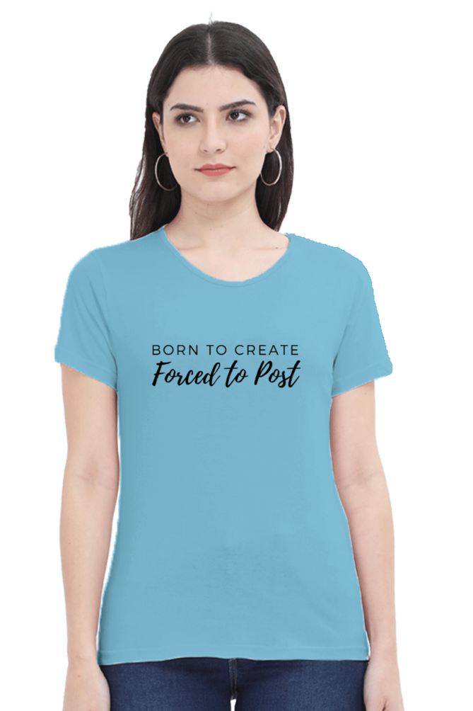 Born to Create Forced to Post Women's Round Neck Lighter Shade T-shirt