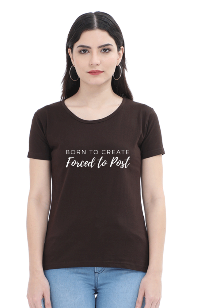 Born to Create Forced to Post Women's Round Neck Darker Shade T-shirt