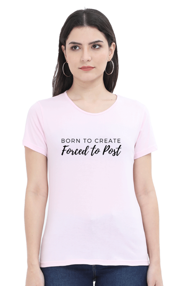Born to Create Forced to Post Women's Round Neck Lighter Shade T-shirt