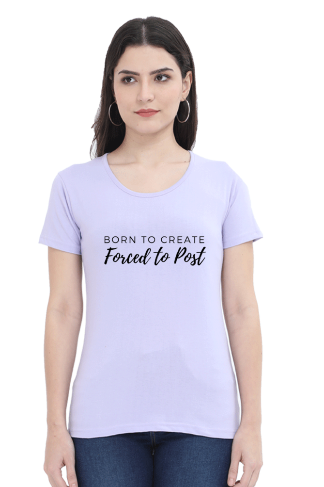 Born to Create Forced to Post Women's Round Neck Lighter Shade T-shirt
