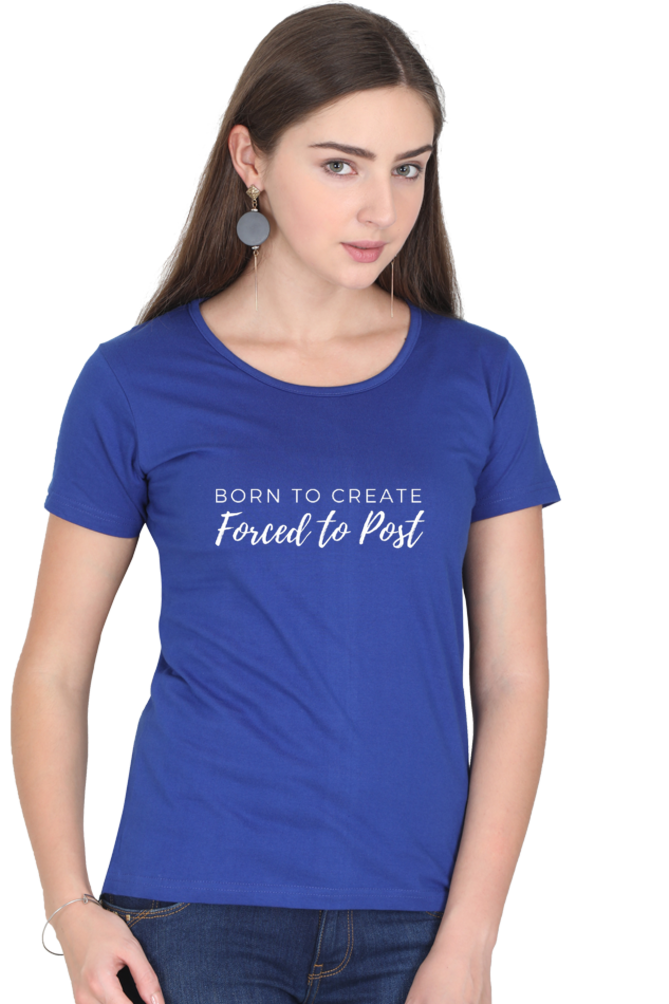 Born to Create Forced to Post Women's Round Neck Darker Shade T-shirt