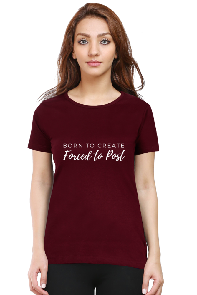 Born to Create Forced to Post Women's Round Neck Darker Shade T-shirt