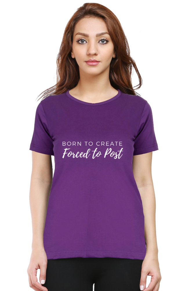 Born to Create Forced to Post Women's Round Neck Darker Shade T-shirt