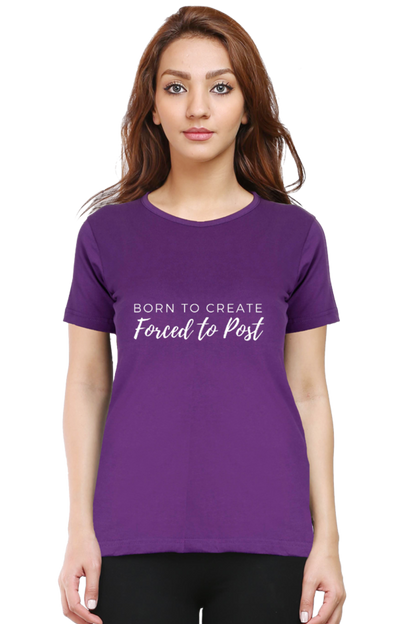 Born to Create Forced to Post Women's Round Neck Darker Shade T-shirt