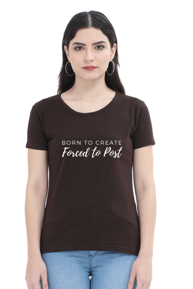 Born to Create Forced to Post Women's Round Neck Darker Shade T-shirt