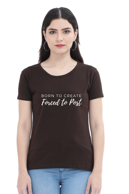 Born to Create Forced to Post Women's Round Neck Darker Shade T-shirt