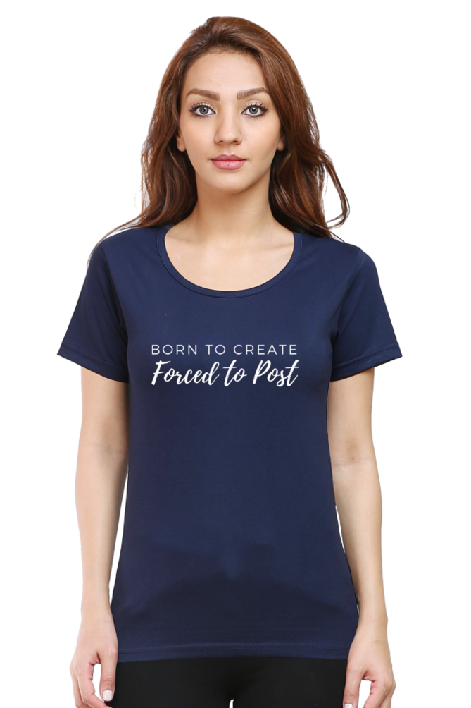 Born to Create Forced to Post Women's Round Neck Darker Shade T-shirt