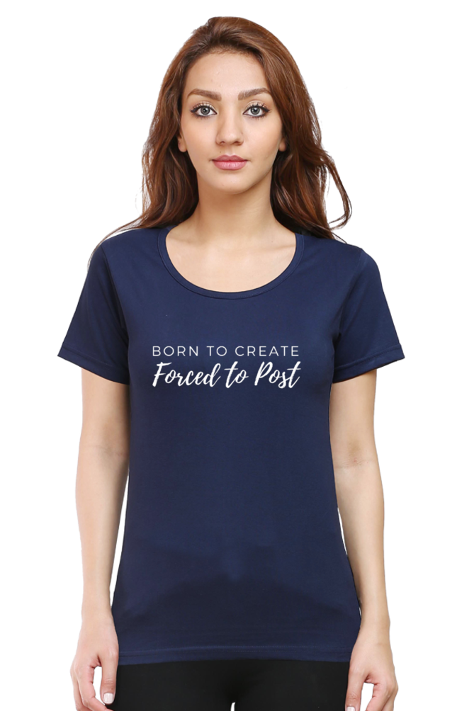 Born to Create Forced to Post Women's Round Neck Darker Shade T-shirt