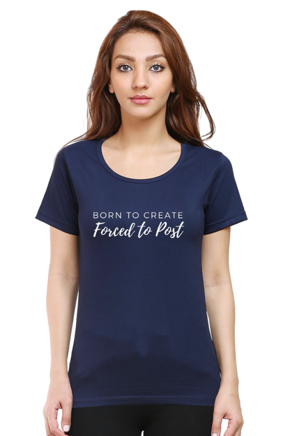 Born to Create Forced to Post Women's Round Neck Darker Shade T-shirt