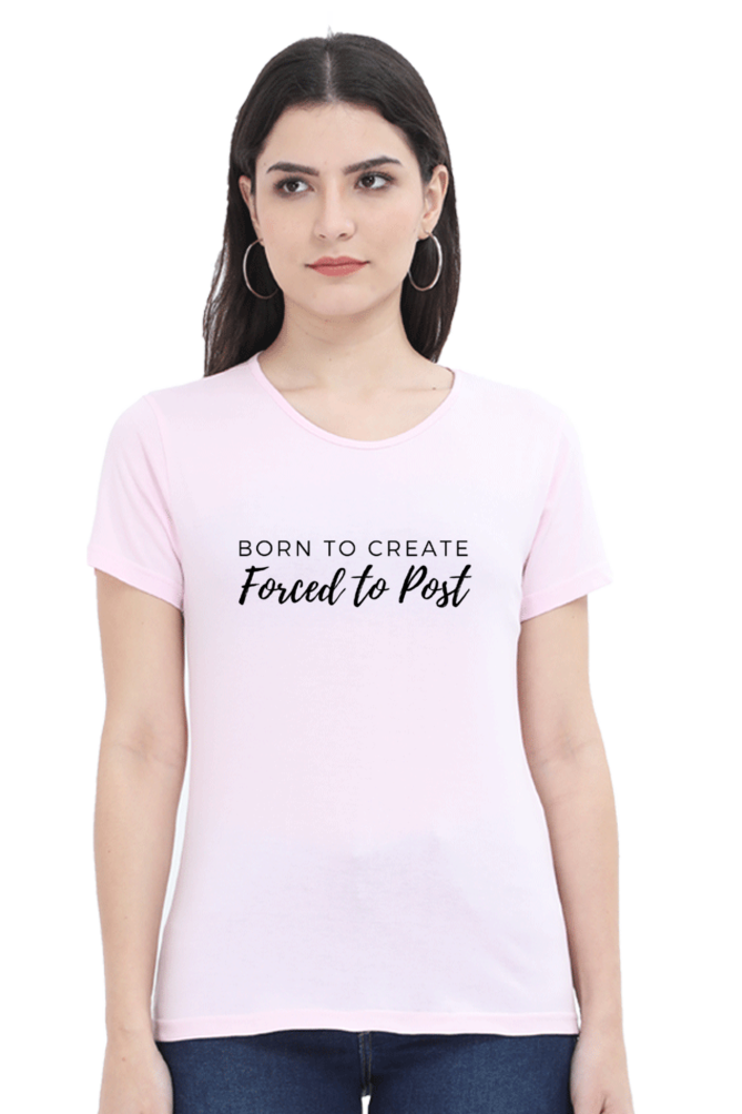 Born to Create Forced to Post Women's Round Neck Lighter Shade T-shirt