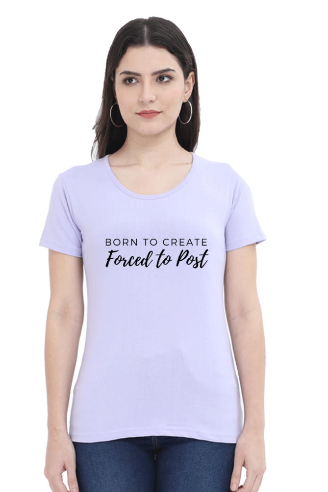 Born to Create Forced to Post Women's Round Neck Lighter Shade T-shirt