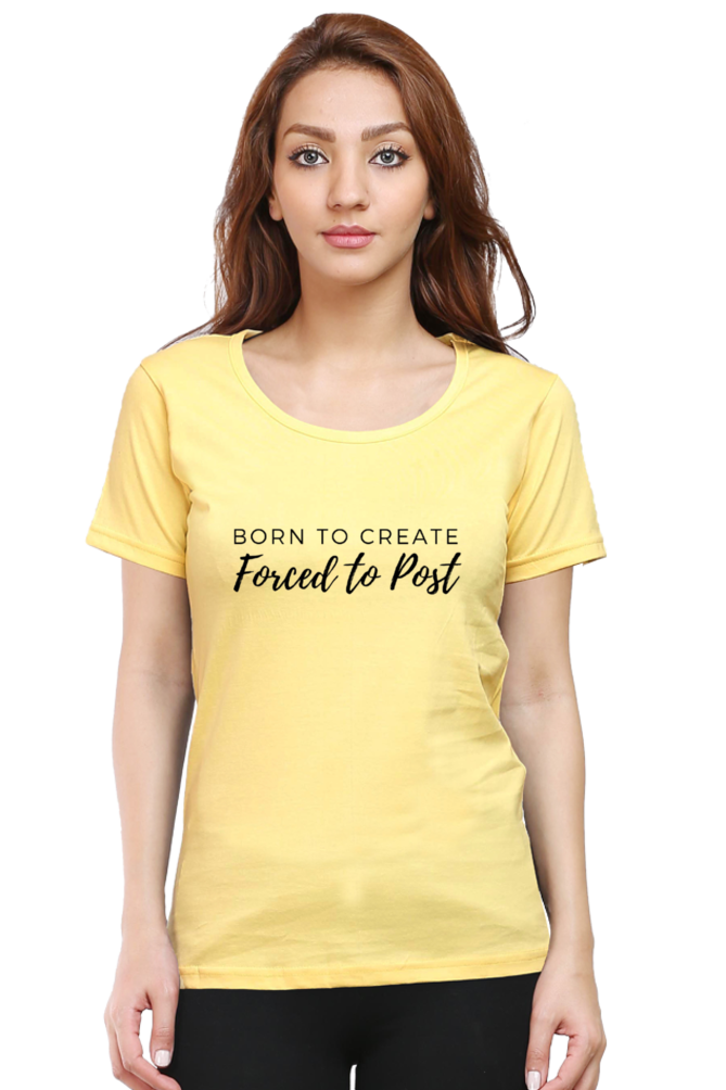 Born to Create Forced to Post Women's Round Neck Lighter Shade T-shirt