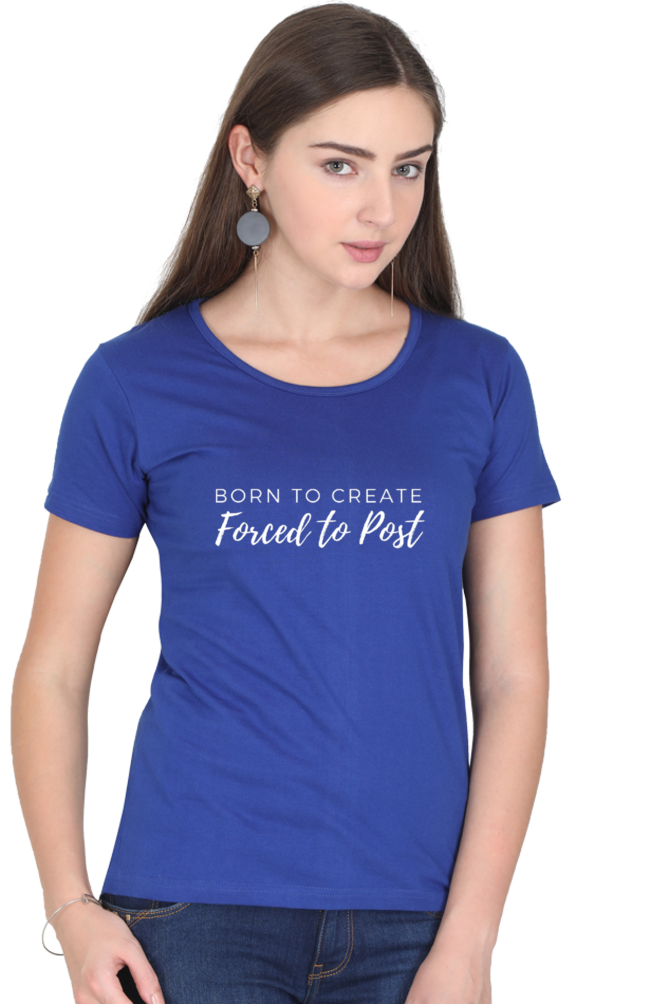 Born to Create Forced to Post Women's Round Neck Darker Shade T-shirt